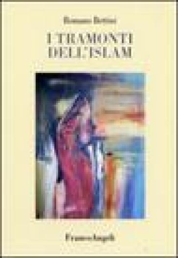 I tramonti dell'Islam - Romano Bettini