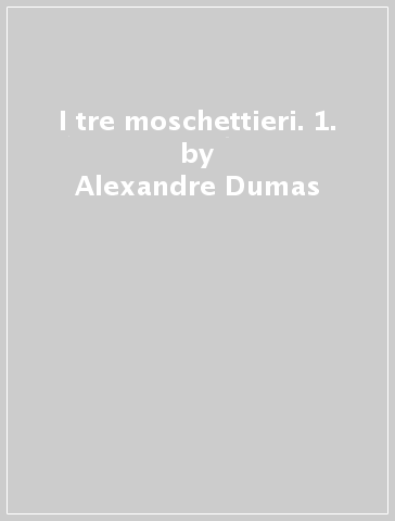 I tre moschettieri. 1. - Alexandre Dumas