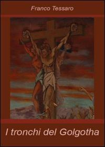 I tronchi del Golgotha - Franco Tessaro