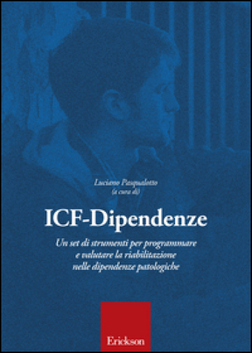 ICF-Dipendenze. Un set di strumenti per programmare e valutare la riabilitazione nelle dipendenze patologiche - Luciano Pasqualotto