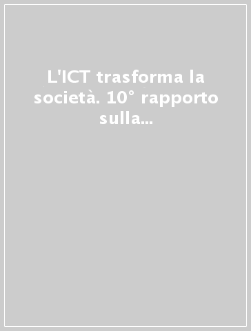 L'ICT trasforma la società. 10° rapporto sulla tecnologia dell'informazione. 1° rapporto sulla società dell'informazione e della comunicazione in Italia