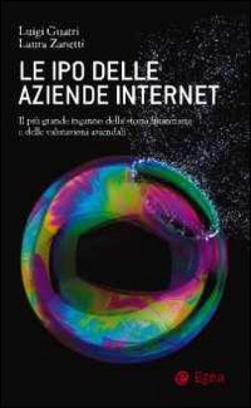 Le IPO delle aziende internet. Il piu grande inganno della storia finanziaria e delle valutazioni aziendali - Laura Zanetti - Luigi Guatri