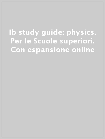 Ib study guide: physics. Per le Scuole superiori. Con espansione online