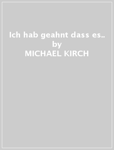 Ich hab geahnt dass es.. - MICHAEL KIRCH