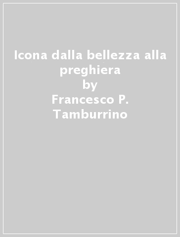 Icona dalla bellezza alla preghiera - Francesco P. Tamburrino