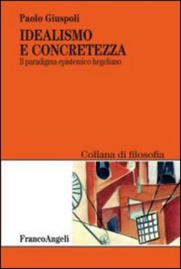 Idealismo e concretezza. Il paradigma epistemico hegeliano - Paolo Giuspoli