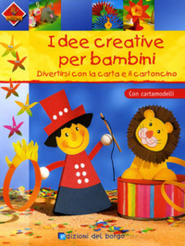 Idee creative per bambini. Divertirsi con la carta e il cartoncino. Con cartamodelli. Ediz. illustrata