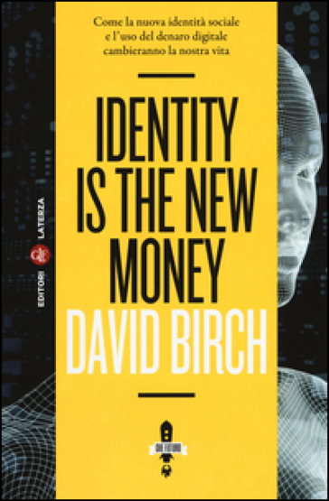 Identity is the new money. Come la nuova identità sociale e l'uso del denaro digitale cambieranno la nostra vita - David Birch