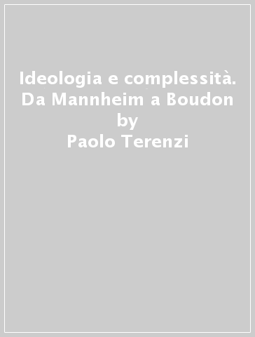 Ideologia e complessità. Da Mannheim a Boudon - Paolo Terenzi