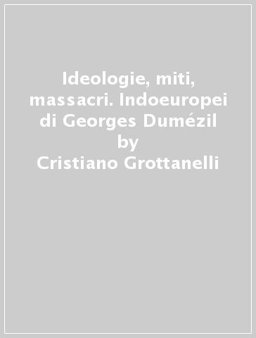 Ideologie, miti, massacri. Indoeuropei di Georges Dumézil - Cristiano Grottanelli