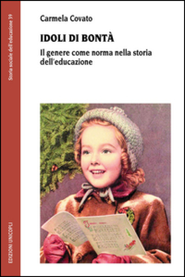 Idoli di bontà. Il genere come norma nella storia dell'educazione - Carmela Covato