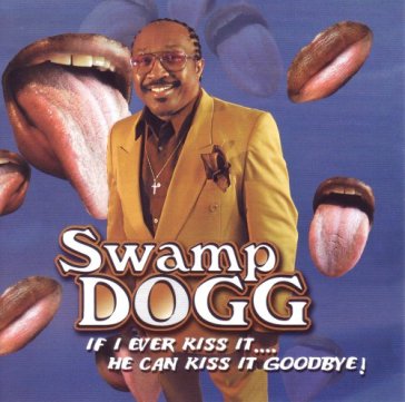 If i ever kiss it.. he ca - SWAMP DOGG