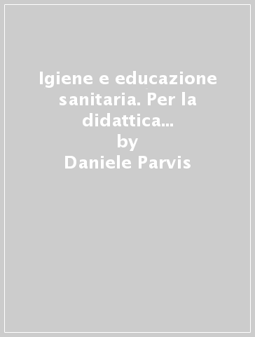 Igiene e educazione sanitaria. Per la didattica nei corsi di formazione del personale paramedico - Daniele Parvis