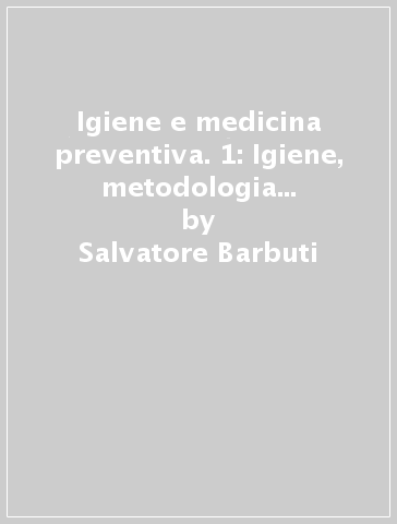 Igiene e medicina preventiva. 1: Igiene, metodologia epidemiologica ed epidemiologica clinica, metodologia della prevenzione - Salvatore Barbuti - Gaetano Maria Fara - Giuseppe Giammanco