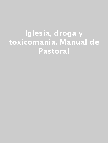 Iglesia, droga y toxicomania. Manual de Pastoral