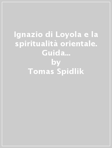 Ignazio di Loyola e la spiritualità orientale. Guida alla lettura degli «Esercizi» - Tomas Spidlik