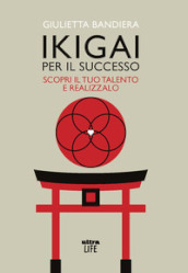 Ikigai per il successo. Scopri il tuo talento e realizzalo