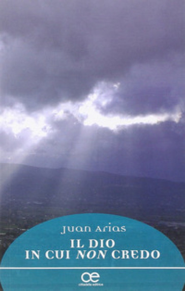 Il Dio in cui non credo - Juan Arias