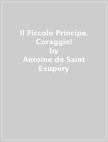 Il Piccolo Principe. Coraggio! - Antoine de Saint-Exupéry