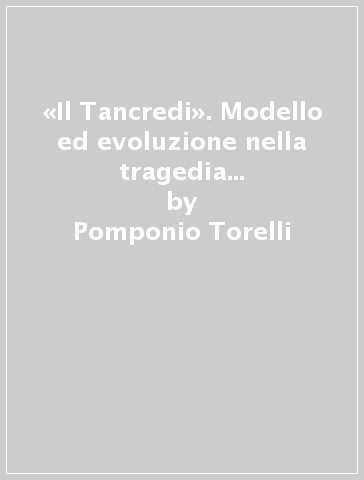 «Il Tancredi». Modello ed evoluzione nella tragedia del Cinquecento - Pomponio Torelli