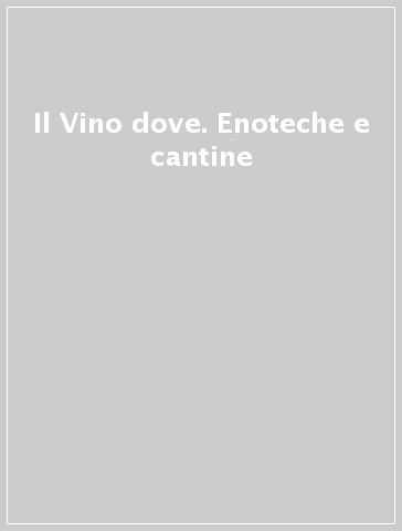 Il Vino dove. Enoteche e cantine