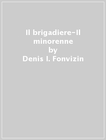 Il brigadiere-Il minorenne - Denis I. Fonvizin