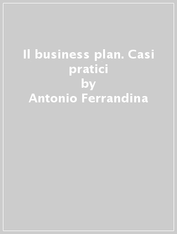 Il business plan. Casi pratici - Antonio Ferrandina