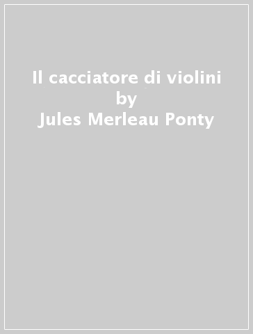 Il cacciatore di violini - Jules Merleau-Ponty - Jules Merleau Ponty