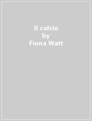 Il calcio - Fiona Watt