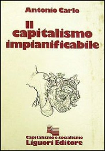 Il capitalismo impianificabile - Antonio Carlo