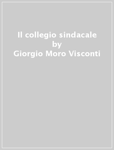 Il collegio sindacale - Giorgio Moro Visconti - Roberto Moro Visconti