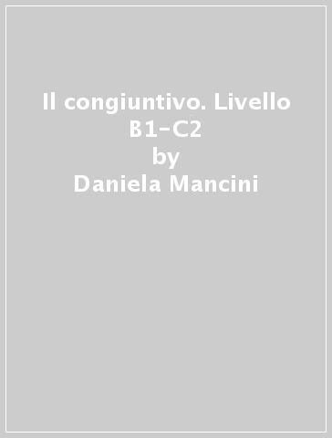 Il congiuntivo. Livello B1-C2 - Daniela Mancini - Tommaso Marani