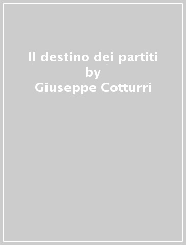 Il destino dei partiti - Giuseppe Cotturri - Fausto Izzo - Mario Tronti