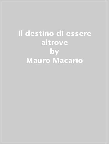 Il destino di essere altrove - Mauro Macario