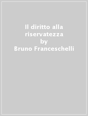 Il diritto alla riservatezza - Bruno Franceschelli