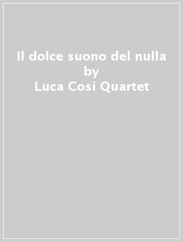 Il dolce suono del nulla - Luca Cosi Quartet