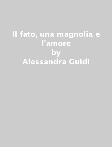 Il fato, una magnolia e l'amore - Alessandra Guidi