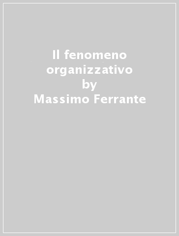 Il fenomeno organizzativo - Massimo Ferrante - Stefano Zan