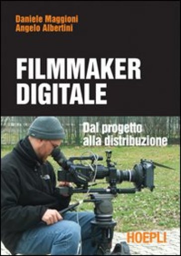 Il filmmaker digitale - Daniele Maggioni - Angelo Albertini