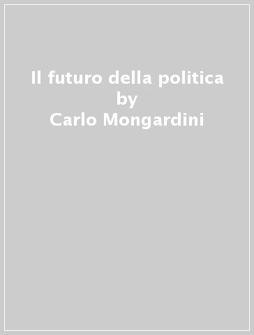 Il futuro della politica - Carlo Mongardini