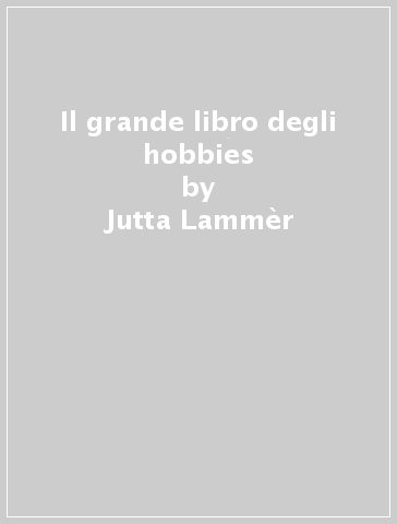 Il grande libro degli hobbies - Jutta Lammèr