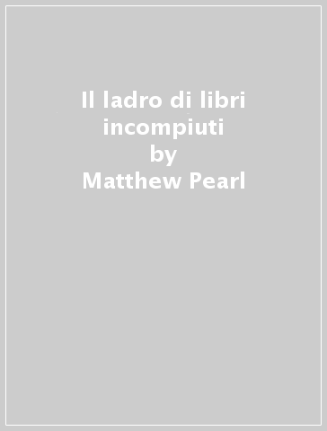 Il ladro di libri incompiuti - Matthew Pearl