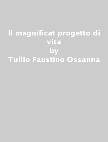 Il magnificat progetto di vita - Tullio Faustino Ossanna