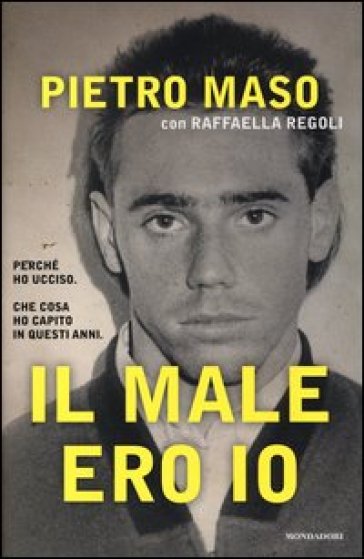 Il male ero io - Pietro Maso - Raffaella Regoli