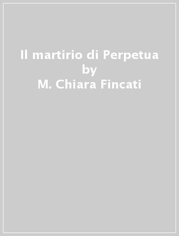 Il martirio di Perpetua - M. Chiara Fincati