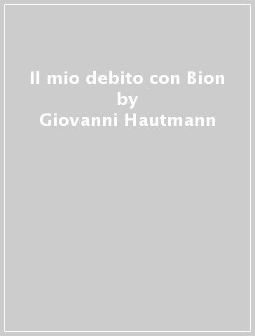 Il mio debito con Bion - Giovanni Hautmann