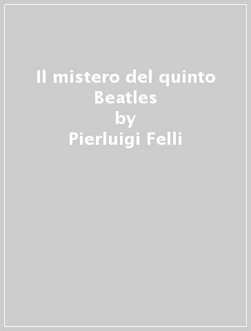 Il mistero del quinto Beatles - Pierluigi Felli