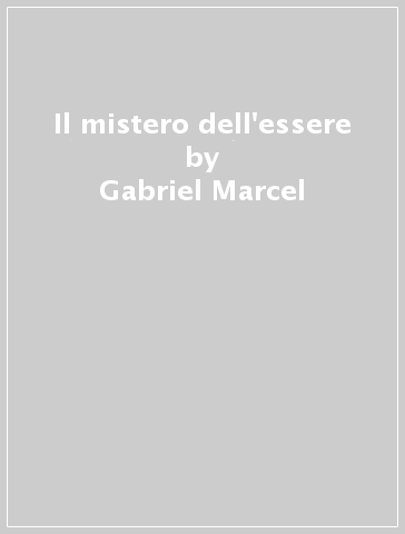 Il mistero dell'essere - Gabriel Marcel