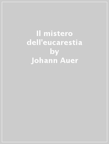 Il mistero dell'eucarestia - Johann Auer