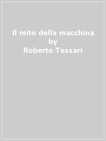 Il mito della macchina - Roberto Tessari